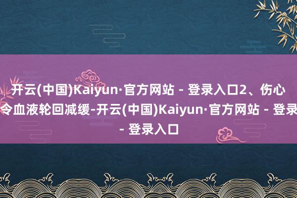 开云(中国)Kaiyun·官方网站 - 登录入口2、伤心久坐令血液轮回减缓-开云(中国)Kaiyun·官方网站 - 登录入口