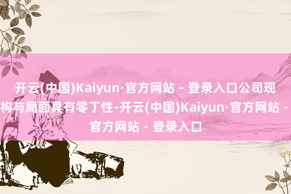 开云(中国)Kaiyun·官方网站 - 登录入口公司现有办公机构与局面具有零丁性-开云(中国)Kaiyun·官方网站 - 登录入口