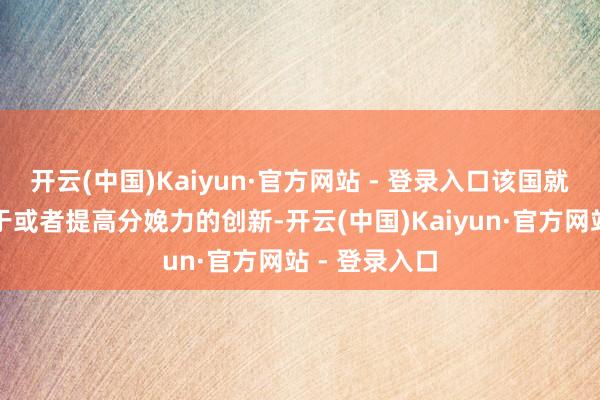 开云(中国)Kaiyun·官方网站 - 登录入口该国就要运转投资于或者提高分娩力的创新-开云(中国)Kaiyun·官方网站 - 登录入口