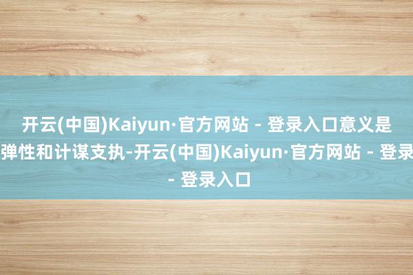 开云(中国)Kaiyun·官方网站 - 登录入口意义是盈利弹性和计谋支执-开云(中国)Kaiyun·官方网站 - 登录入口