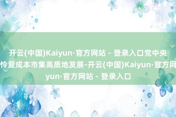 开云(中国)Kaiyun·官方网站 - 登录入口党中央、国务院高度怜爱成本市集高质地发展-开云(中国)Kaiyun·官方网站 - 登录入口