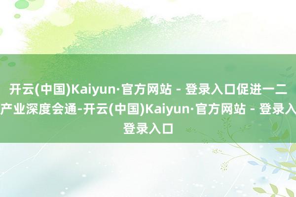 开云(中国)Kaiyun·官方网站 - 登录入口促进一二三产业深度会通-开云(中国)Kaiyun·官方网站 - 登录入口