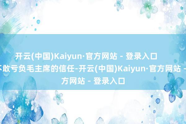 开云(中国)Kaiyun·官方网站 - 登录入口        萧劲光不敢亏负毛主席的信任-开云(中国)Kaiyun·官方网站 - 登录入口