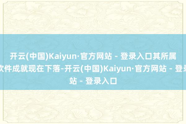 开云(中国)Kaiyun·官方网站 - 登录入口其所属行业软件成就现在下落-开云(中国)Kaiyun·官方网站 - 登录入口