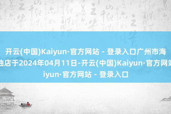 开云(中国)Kaiyun·官方网站 - 登录入口广州市海珠区葛佬粮油店于2024年04月11日-开云(中国)Kaiyun·官方网站 - 登录入口