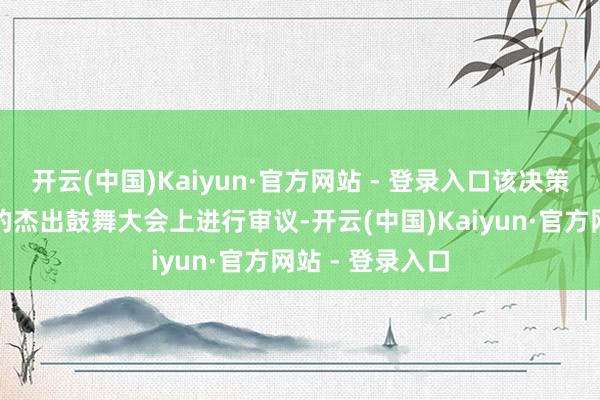 开云(中国)Kaiyun·官方网站 - 登录入口该决策有待行将召开的杰出鼓舞大会上进行审议-开云(中国)Kaiyun·官方网站 - 登录入口