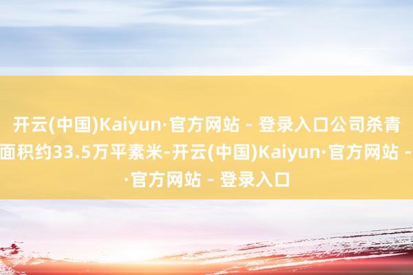 开云(中国)Kaiyun·官方网站 - 登录入口公司杀青销售签约面积约33.5万平素米-开云(中国)Kaiyun·官方网站 - 登录入口