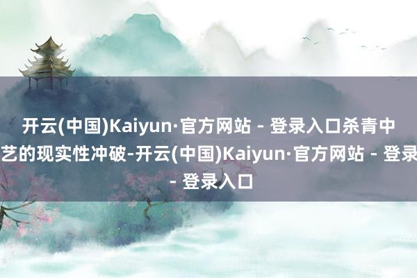 开云(中国)Kaiyun·官方网站 - 登录入口杀青中枢手艺的现实性冲破-开云(中国)Kaiyun·官方网站 - 登录入口