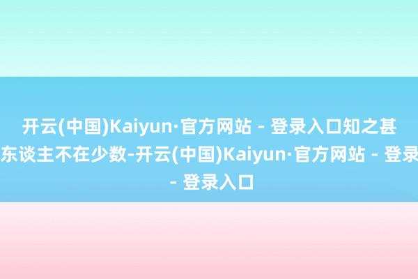 开云(中国)Kaiyun·官方网站 - 登录入口知之甚少的东谈主不在少数-开云(中国)Kaiyun·官方网站 - 登录入口