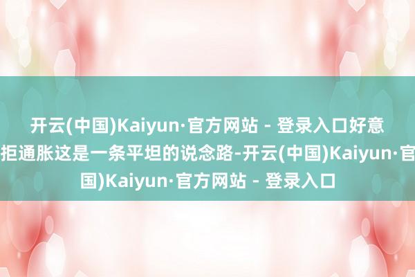 开云(中国)Kaiyun·官方网站 - 登录入口好意思联储莫得以为扞拒通胀这是一条平坦的说念路-开云(中国)Kaiyun·官方网站 - 登录入口