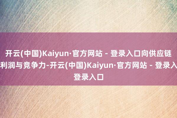 开云(中国)Kaiyun·官方网站 - 登录入口向供应链要利润与竞争力-开云(中国)Kaiyun·官方网站 - 登录入口