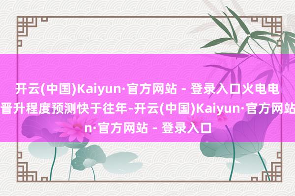 开云(中国)Kaiyun·官方网站 - 登录入口火电电力机组负荷晋升程度预测快于往年-开云(中国)Kaiyun·官方网站 - 登录入口