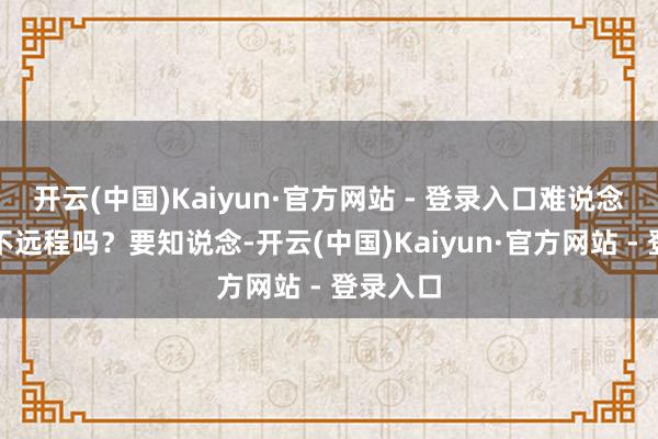 开云(中国)Kaiyun·官方网站 - 登录入口难说念是祥子不远程吗？要知说念-开云(中国)Kaiyun·官方网站 - 登录入口