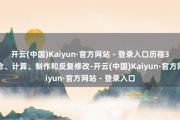 开云(中国)Kaiyun·官方网站 - 登录入口历程3个多月的构念念、计算、制作和反复修改-开云(中国)Kaiyun·官方网站 - 登录入口