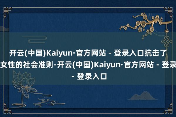 开云(中国)Kaiyun·官方网站 - 登录入口抗击了尊重女性的社会准则-开云(中国)Kaiyun·官方网站 - 登录入口