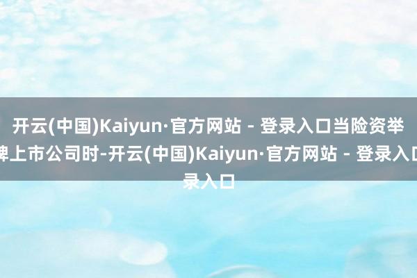 开云(中国)Kaiyun·官方网站 - 登录入口当险资举牌上市公司时-开云(中国)Kaiyun·官方网站 - 登录入口