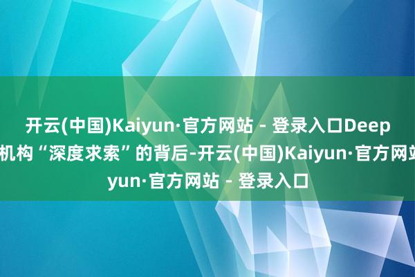 开云(中国)Kaiyun·官方网站 - 登录入口DeepSeek的出品机构“深度求索”的背后-开云(中国)Kaiyun·官方网站 - 登录入口