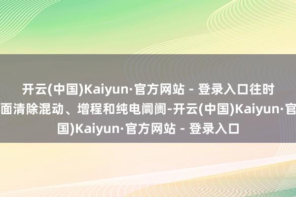 开云(中国)Kaiyun·官方网站 - 登录入口往时奇瑞风浪系列将全面清除混动、增程和纯电阛阓-开云(中国)Kaiyun·官方网站 - 登录入口