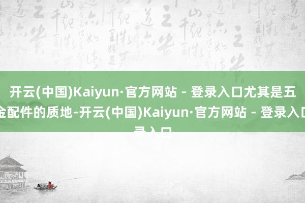 开云(中国)Kaiyun·官方网站 - 登录入口尤其是五金配件的质地-开云(中国)Kaiyun·官方网站 - 登录入口