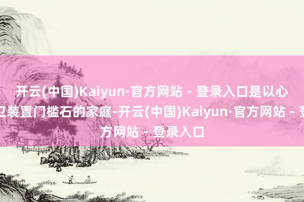 开云(中国)Kaiyun·官方网站 - 登录入口是以心爱给厨卫装置门槛石的家庭-开云(中国)Kaiyun·官方网站 - 登录入口