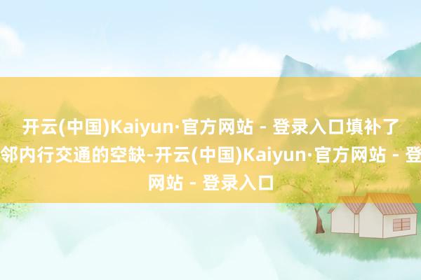 开云(中国)Kaiyun·官方网站 - 登录入口填补了厂区隔邻内行交通的空缺-开云(中国)Kaiyun·官方网站 - 登录入口