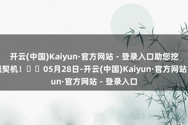 开云(中国)Kaiyun·官方网站 - 登录入口助您挖掘后劲主题契机！		05月28日-开云(中国)Kaiyun·官方网站 - 登录入口