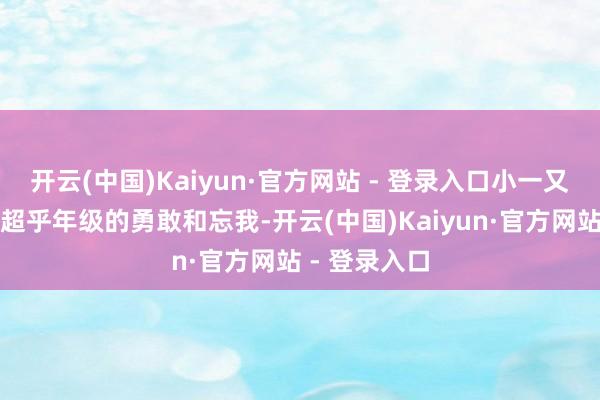 开云(中国)Kaiyun·官方网站 - 登录入口小一又友展现出了超乎年级的勇敢和忘我-开云(中国)Kaiyun·官方网站 - 登录入口