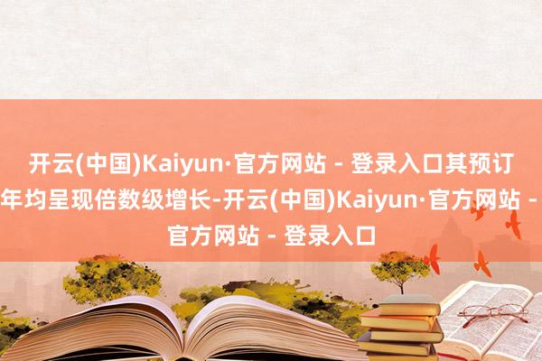 开云(中国)Kaiyun·官方网站 - 登录入口其预订量同比前年均呈现倍数级增长-开云(中国)Kaiyun·官方网站 - 登录入口