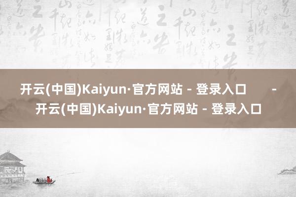 开云(中国)Kaiyun·官方网站 - 登录入口       -开云(中国)Kaiyun·官方网站 - 登录入口