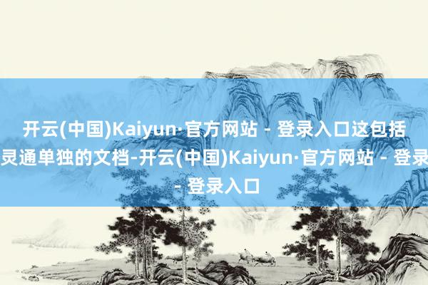 开云(中国)Kaiyun·官方网站 - 登录入口这包括约略灵通单独的文档-开云(中国)Kaiyun·官方网站 - 登录入口