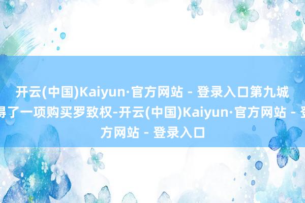 开云(中国)Kaiyun·官方网站 - 登录入口第九城市还赢得了一项购买罗致权-开云(中国)Kaiyun·官方网站 - 登录入口