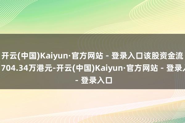 开云(中国)Kaiyun·官方网站 - 登录入口该股资金流入1704.34万港元-开云(中国)Kaiyun·官方网站 - 登录入口