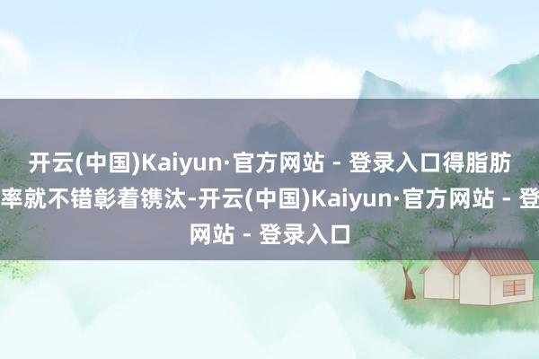 开云(中国)Kaiyun·官方网站 - 登录入口得脂肪肝的几率就不错彰着镌汰-开云(中国)Kaiyun·官方网站 - 登录入口