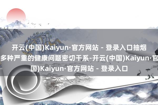 开云(中国)Kaiyun·官方网站 - 登录入口抽烟多年的危害抽烟与多种严重的健康问题密切干系-开云(中国)Kaiyun·官方网站 - 登录入口