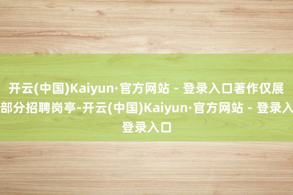 开云(中国)Kaiyun·官方网站 - 登录入口著作仅展示部分招聘岗亭-开云(中国)Kaiyun·官方网站 - 登录入口