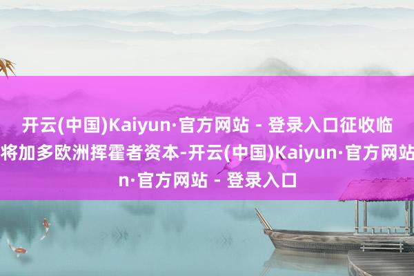 开云(中国)Kaiyun·官方网站 - 登录入口征收临时反补贴税将加多欧洲挥霍者资本-开云(中国)Kaiyun·官方网站 - 登录入口