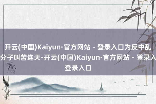 开云(中国)Kaiyun·官方网站 - 登录入口为反中乱港分子叫苦连天-开云(中国)Kaiyun·官方网站 - 登录入口