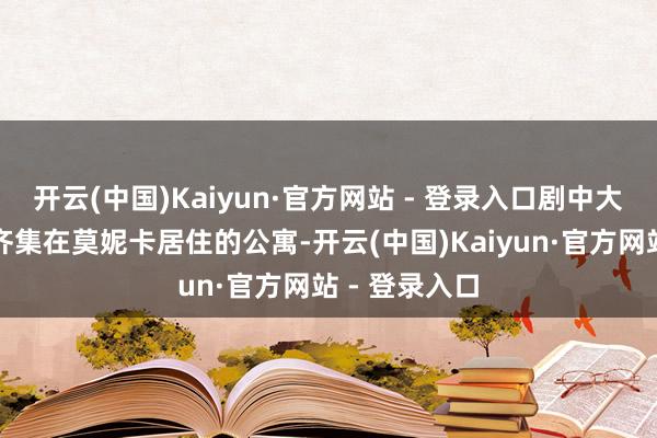 开云(中国)Kaiyun·官方网站 - 登录入口剧中大部分戏份也齐集在莫妮卡居住的公寓-开云(中国)Kaiyun·官方网站 - 登录入口