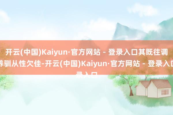 开云(中国)Kaiyun·官方网站 - 登录入口其既往调养驯从性欠佳-开云(中国)Kaiyun·官方网站 - 登录入口