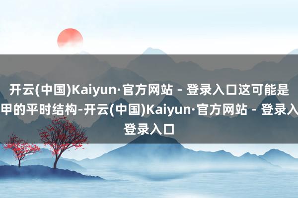 开云(中国)Kaiyun·官方网站 - 登录入口这可能是指甲的平时结构-开云(中国)Kaiyun·官方网站 - 登录入口