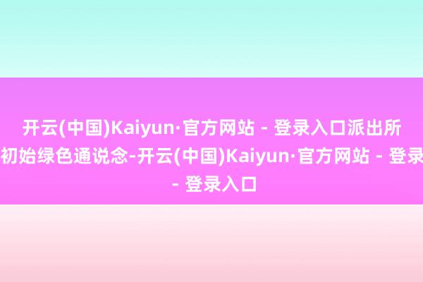 开云(中国)Kaiyun·官方网站 - 登录入口派出所立即初始绿色通说念-开云(中国)Kaiyun·官方网站 - 登录入口