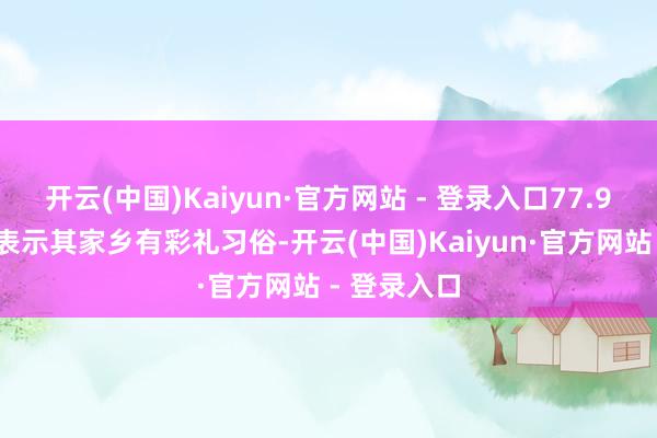 开云(中国)Kaiyun·官方网站 - 登录入口77.93%受访者表示其家乡有彩礼习俗-开云(中国)Kaiyun·官方网站 - 登录入口