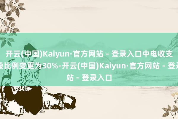 开云(中国)Kaiyun·官方网站 - 登录入口中电收支口持股比例变更为30%-开云(中国)Kaiyun·官方网站 - 登录入口