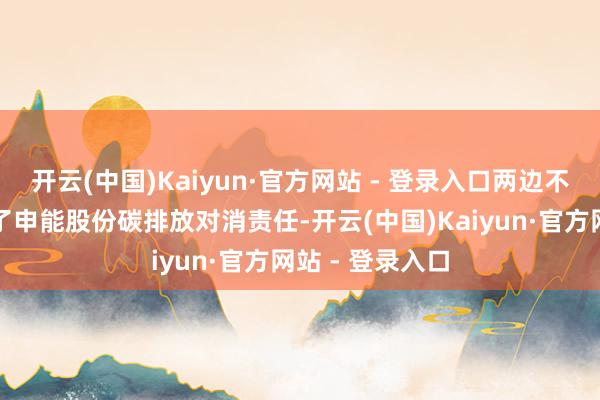 开云(中国)Kaiyun·官方网站 - 登录入口两边不错共同激动终了申能股份碳排放对消责任-开云(中国)Kaiyun·官方网站 - 登录入口