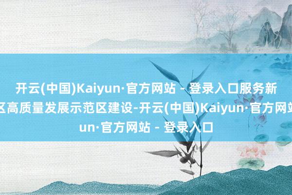 开云(中国)Kaiyun·官方网站 - 登录入口服务新时代革命老区高质量发展示范区建设-开云(中国)Kaiyun·官方网站 - 登录入口