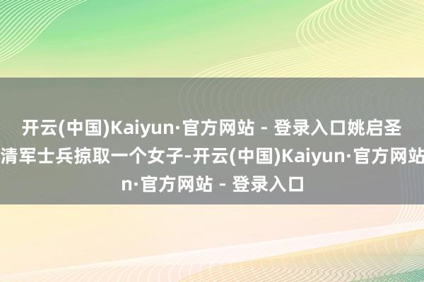 开云(中国)Kaiyun·官方网站 - 登录入口姚启圣遭逢了两个清军士兵掠取一个女子-开云(中国)Kaiyun·官方网站 - 登录入口