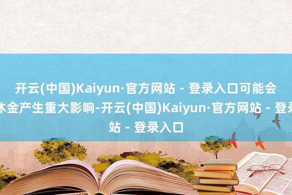 开云(中国)Kaiyun·官方网站 - 登录入口可能会对退休金产生重大影响-开云(中国)Kaiyun·官方网站 - 登录入口