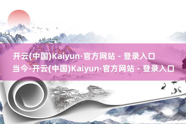 开云(中国)Kaiyun·官方网站 - 登录入口        当今-开云(中国)Kaiyun·官方网站 - 登录入口