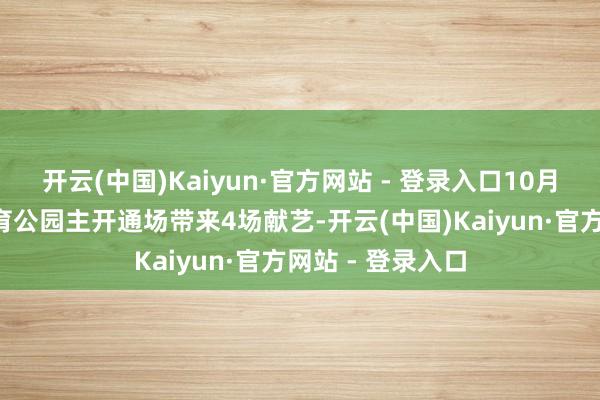 开云(中国)Kaiyun·官方网站 - 登录入口10月4日在东安湖体育公园主开通场带来4场献艺-开云(中国)Kaiyun·官方网站 - 登录入口