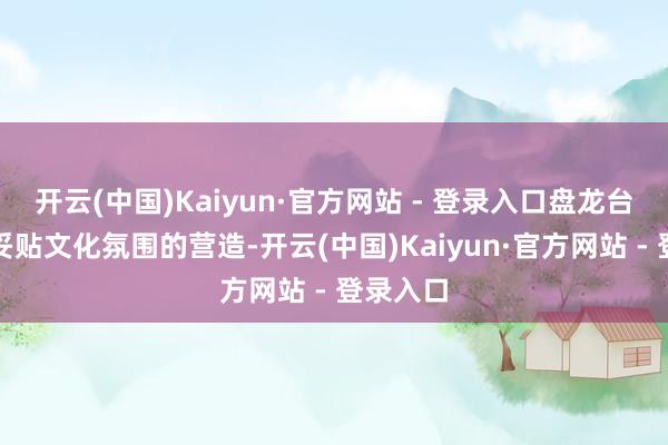 开云(中国)Kaiyun·官方网站 - 登录入口盘龙台义冢还妥贴文化氛围的营造-开云(中国)Kaiyun·官方网站 - 登录入口